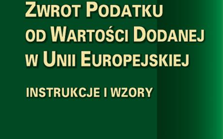 „Zwrot podatku od wartości dodanej w Unii Europejskiej. Instrukcje i wzory” Hanna Kozłowska, Stowarz