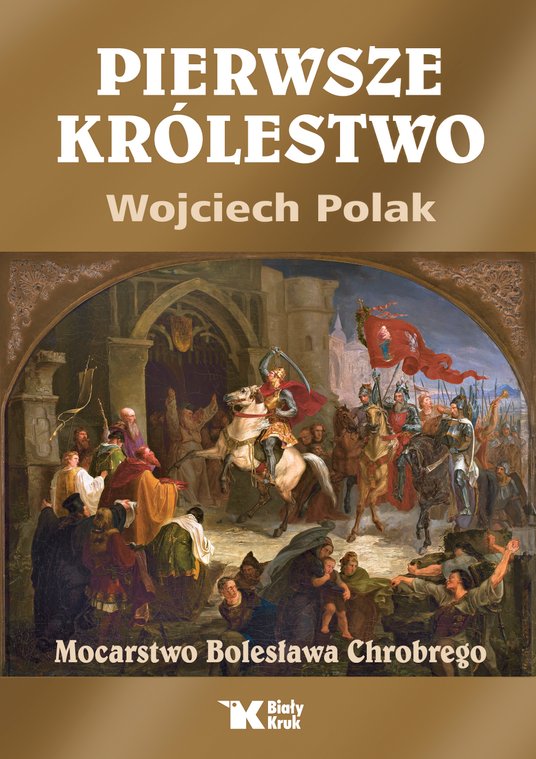 PIERWSZE KRÓLESTWO. MOCARSTWO BOLESŁAWA CHROBREGO Biały Kruk, Kraków 2025