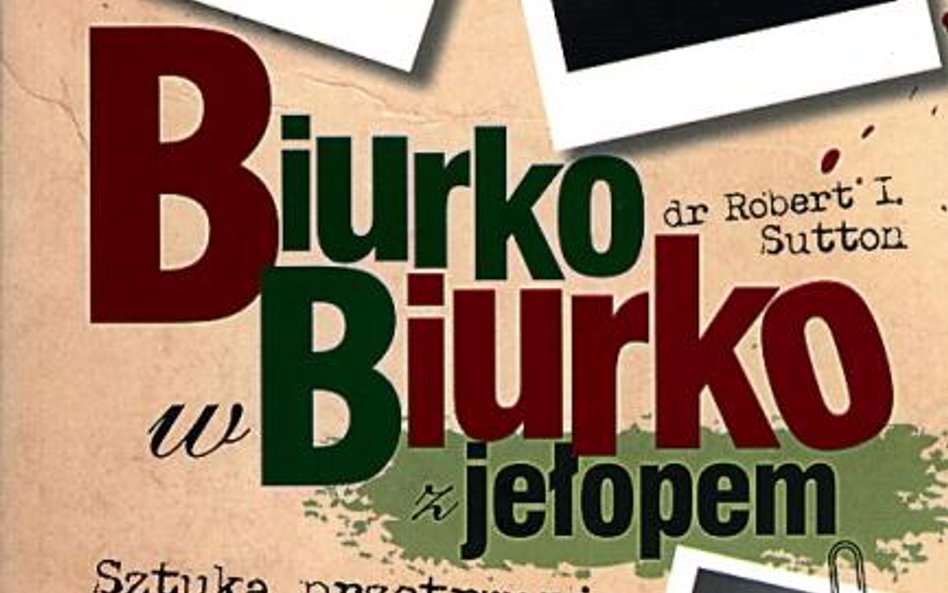 „Biurko w biurko z jełopem. Sztuka przetrwania w biurze”, dr Robert I. Suttona, Helion