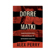 Alex Perry: Dobre matki. Prawdziwa historia kobiet, które przeciwstawiły się najpotężniejszej mafii 