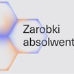 Zarobki absolwentów – Gdzie płacą najlepiej?