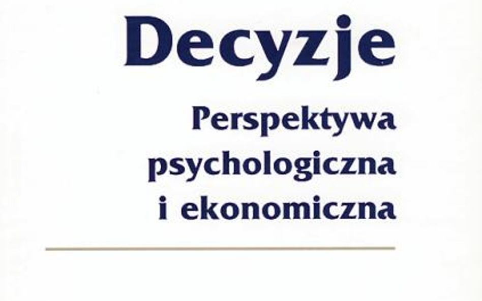 „Decyzje. Perspektywa psychologiczna i ekonomiczna" Tadeusz Tyszka, Wydawnictwo Naukowe Scholar