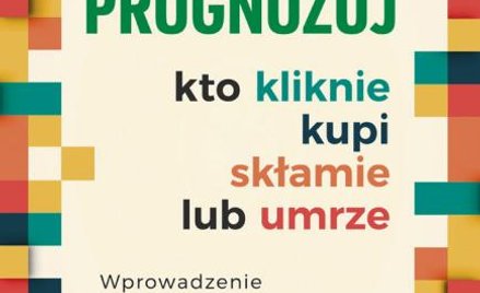 "Prognozuj – kto kliknie, kupi, skłamie lub umrze, Wprowadzenie do analityki predykcyjnej", Eric Sie