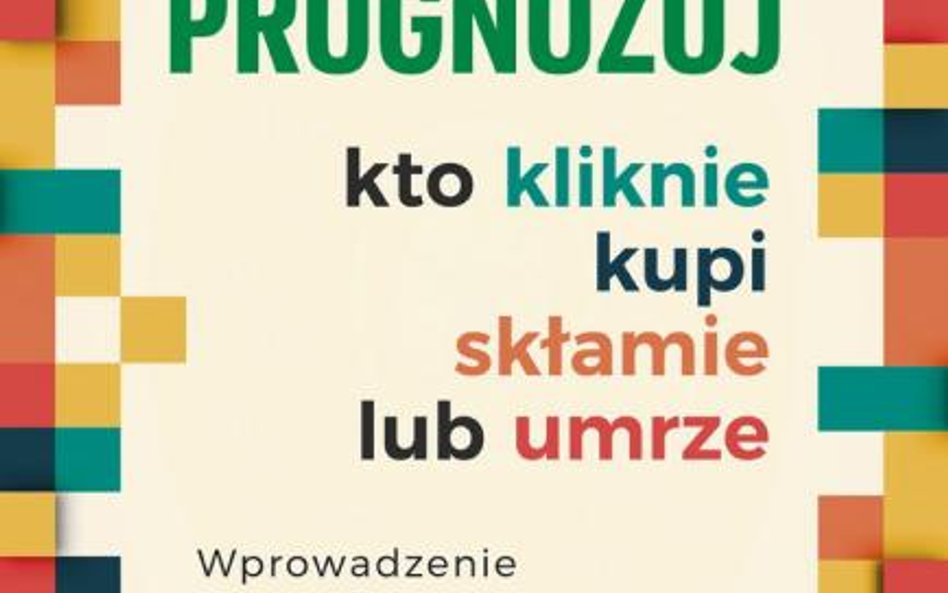 "Prognozuj – kto kliknie, kupi, skłamie lub umrze, Wprowadzenie do analityki predykcyjnej", Eric Sie