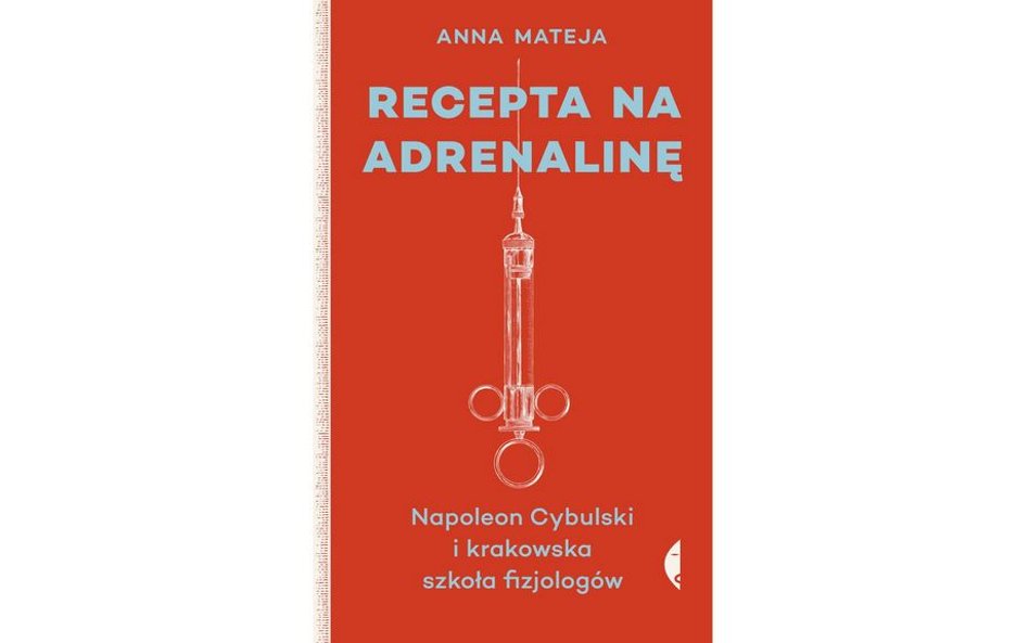 Anna Mateja. Recepta na adrenalinę. Napoleon Cybulski i krakowska szkoła fizjologów