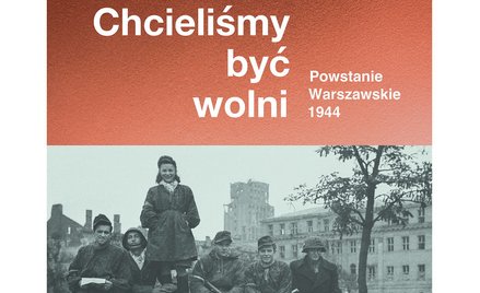 "Chcieliśmy być wolni. Powstanie warszawskie 1944"