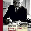 Władysław Bartoszewski O Niemcach i Polakach. Wspomnienia. Prognozy. Nadzieje Zanotowali Rafał Rogul