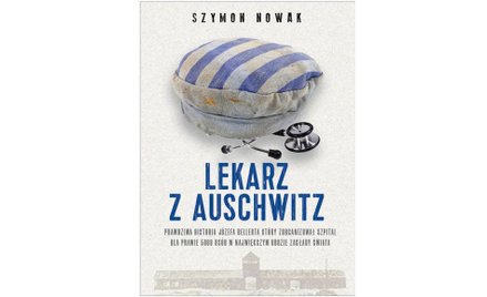 Szymon Nowak. Lekarz z Auschwitz. Prawdziwa historia Józefa Bellerta