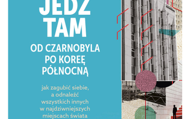 „Nie jedź tam. Od Czarnobyla po Koreę Północną”, Adam Fletcher, przeł. Anna Dorota Kamińska, wyd. Zn