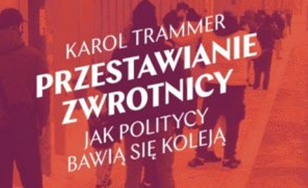„Przestawianie zwrotnicy. Jak politycy bawią się koleją”, Karol Trammer, Wydawnictwo Krytyki Polityc