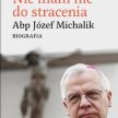 Tomasz Krzyżak, Nie mam nic do stracenia, Biografia abp. Józefa Michalika, Wyd. WAM, 2015