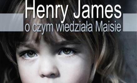 Henry James „O czym wiedziała Maisie", Prószyński i S-ka, Warszawa 2012