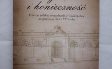 Kamila Kłudkiewicz Wybór i konieczność  Kolekcje polskiej arystokracji  w Wielkopolsce na przełomie 