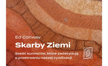 Skarby ziemi. Sześć surowców, które zadecydują o przetrwaniu naszej cywilizacji”, Ed Conway, wyd. Sz