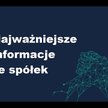 Które informacje ze spółek są najważniejsze?