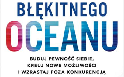 "Przemiana błękitnego oceanu", W. Chan Kim, Renee Mauborgne, Wydawnictwo MT Biznes, Warszawa, 2018