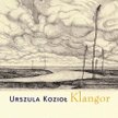 Urszula Kozioł, Klangor, Wydawnictwo Literackie, Kraków 2014