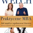 Jack & Suzy Welch, „Praktyczne MBA. Jak mądrze zaplanować karierę, stworzyć wspaniały zespół, zdynam