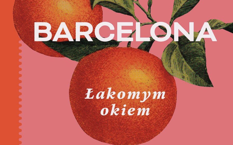 „Barcelona. Łakomym okiem. Przewodnik po mieście i jego kuchni”: Miasto, które zachwyca i denerwuje
