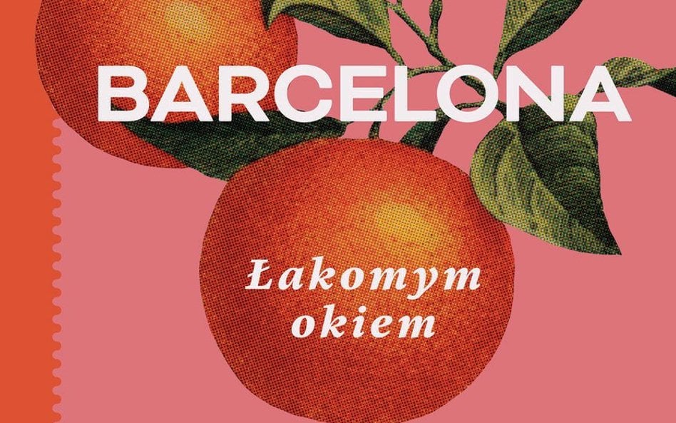 „Barcelona. Łakomym okiem. Przewodnik po mieście i jego kuchni”: Miasto, które zachwyca i denerwuje