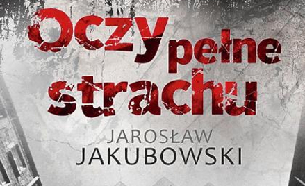 Jarosław Jakubowski, „Oczy pełne strachu” Zysk i S-ka, Poznań 2014