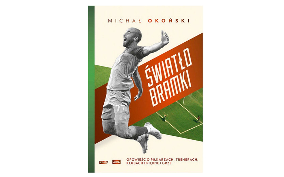 Michał Okoński "Światło bramki. Opowieść o piłkarzach, trenerach, klubach i pięknej grze", Znak, Kra