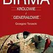 Grzegorz Torzecki Birma. Królowie i generaŁowie Albatros Wyd. A. Kuryłowicz, Warszawa 2009