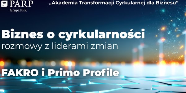 Biznes o cyrkularności – rozmowy z liderami zmian: FAKRO Sp. z o.o. i Primo Profile Sp. z o.o.