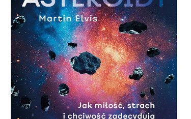 „Asteroidy. Jak miłość, strach i chciwość zadecydują o naszej przyszłości w kosmosie”, Martin Elvis,