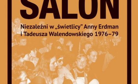 „Salon. Niezależni w »świetlicy« Anny Erdman i Tadeusza Walendowskiego 1976-79”, opr. Katarzyna Przy