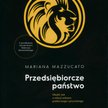 Mariana Mazzucato Przedsiębiorcze państwo Obalić mit o relacji sektora publicznego i prywatnego. Wyd