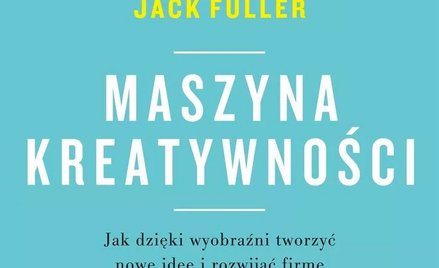 Maszyna kreatywności, Martin Reeves, Jack Fuller, Wydawnictwo MT Biznes Warszawa 2023