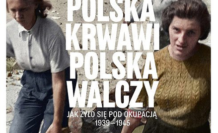 „Polska krwawi, Polska walczy. Jak żyło się pod okupacją 1939–1945”, Andrzej Chwalba, Wydawnictwo Li