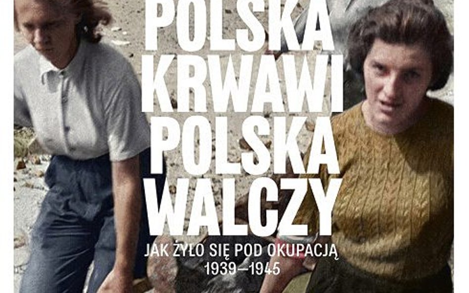 „Polska krwawi, Polska walczy. Jak żyło się pod okupacją 1939–1945”, Andrzej Chwalba, Wydawnictwo Li