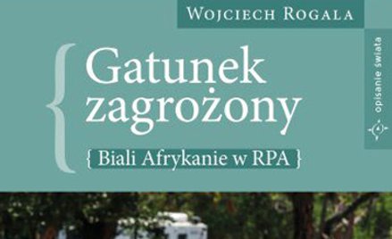 Gatunek zagrożony – biali Afrykanie w RPA – Rogala Wojciech;  Wydawnictwo Zona Zero Warszawa 2025
