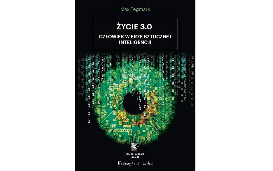 Max Tegmark. Życie 3.0. Człowiek w erze sztucznej inteligencji