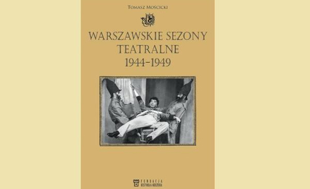 Tomasz Mościcki, „Warszawskie sezony teatralne 1944-1949”, Fundacja Historia i Kultura, 2016