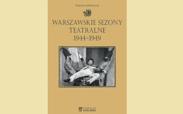 Tomasz Mościcki, „Warszawskie sezony teatralne 1944-1949”, Fundacja Historia i Kultura, 2016