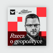 Zrozumieć świat na nowo. „Rzecz o geopolityce” – nowy podcast „Rzeczpospolitej”