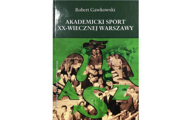 Robert Gawkowski „Akademicki sport xx-wiecznej Warszawy” Wydawnictwo Nauka i Innowacje, Poznań 2019