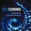 Metaekonomia Zagadnienia z filozofii ekonomii. Zbiór artykułów pod redakcją Marcina Gorazdy, Łukasza