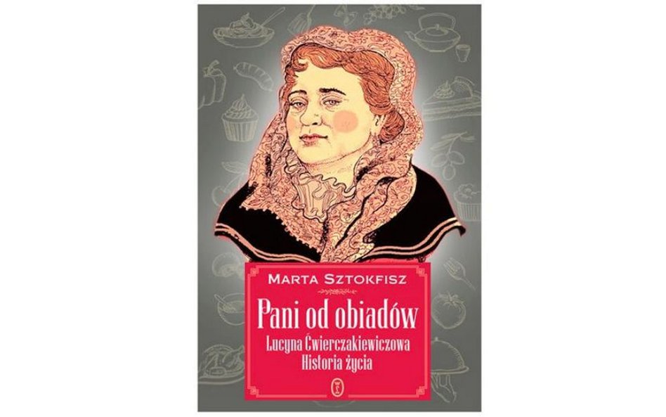 Marta Stokfisz Pani od obiadów. Lucyna Ćwierczakiewiczowa. Historia Życia Wydawnictwo Literackie, 20