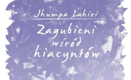 Jhumpa Lahiri, "Zagubieni wśród hiacyntów", Przeł. Maria Olejniczak-Skarsgard, Albatros, 2015
