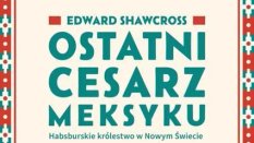 „Ostatni cesarz Meksyku. Habsburskie królestwo w Nowym Świecie”