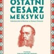„Ostatni cesarz Meksyku. Habsburskie królestwo w Nowym Świecie”