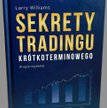 Larry Williams, "Sekrety tradingu krótkoterminowego", Maklerska.pl, Poznań 2015