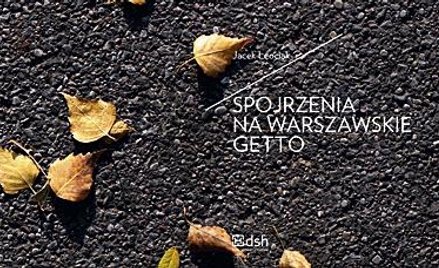 Jacek Leociak, Spojrzenia na warszawskie getto, wyd. Dom Spotkań z Historią