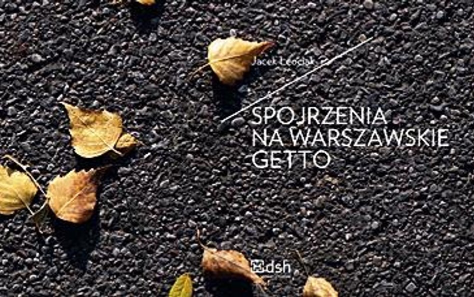 Jacek Leociak, Spojrzenia na warszawskie getto, wyd. Dom Spotkań z Historią