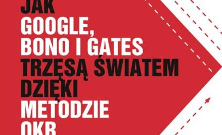 John Doerr Jak Google, Bono i Gates trzęsą światem dzięki metodzie OKR MT biznes, Warszawa 2019