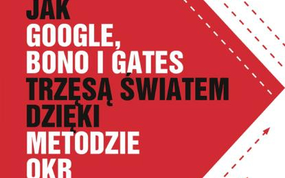 John Doerr Jak Google, Bono i Gates trzęsą światem dzięki metodzie OKR MT biznes, Warszawa 2019